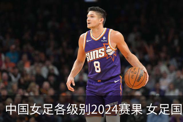 中国女足各级别2024赛果 女足国家队2胜1平2负