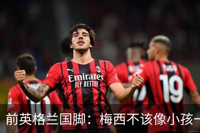 前英格兰国脚：梅西不该像小孩一样举报，若吃红牌比赛就完了