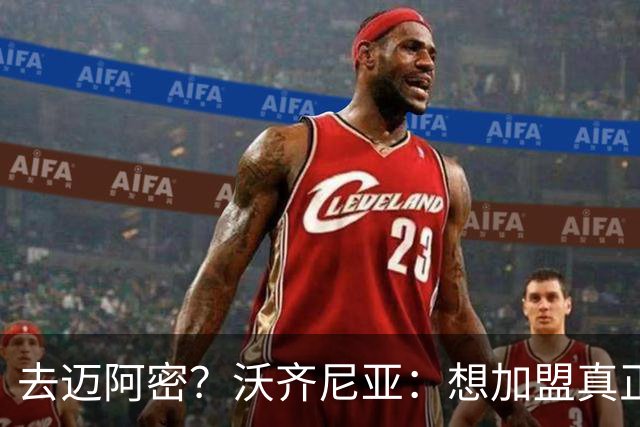 去迈阿密？沃齐尼亚：想加盟真正需要我的球队，我不是市场营销员