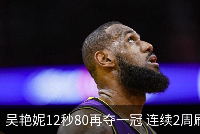 吴艳妮12秒80再夺一冠 连续2周刷新个人赛季最佳