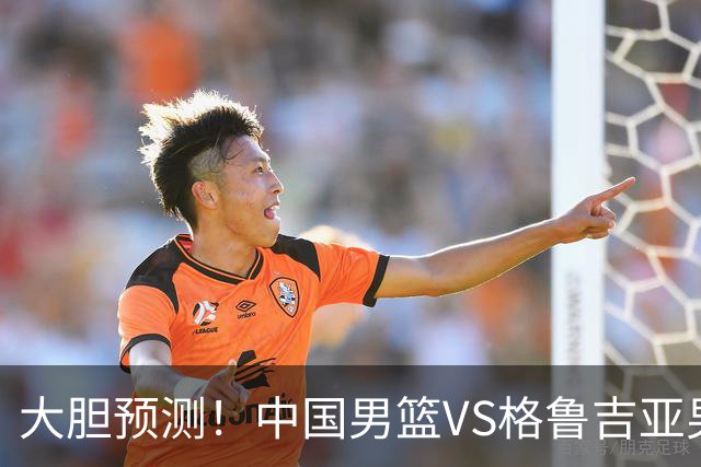 大胆预测！中国男篮VS格鲁吉亚男篮，男篮将赢得两连胜 原因有4点