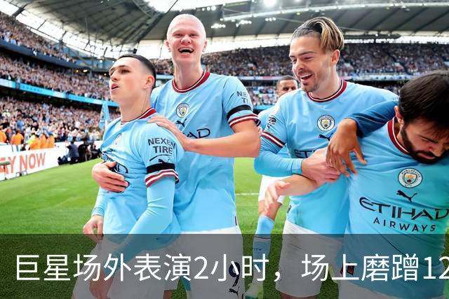 巨星场外表演2小时，场上磨蹭120分钟，托雷斯最后醒！
