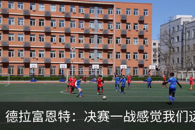 德拉富恩特：决赛一战感觉我们远胜于阿根廷，费兰让我想到莫拉塔
