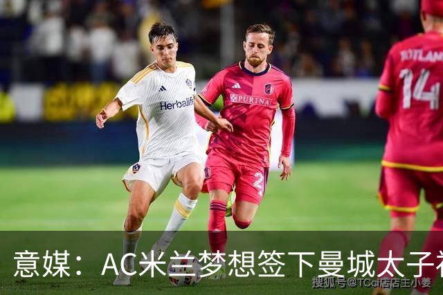 意媒：AC米兰梦想签下曼城太子福登，必须先卖莱奥凑钱