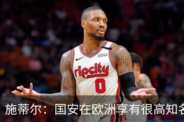 施蒂尔：国安在欧洲享有很高知名度；我们核心职责是因材施教