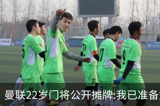 曼联22岁门将公开摊牌:我已准备好离队 绝不给新1号当替补