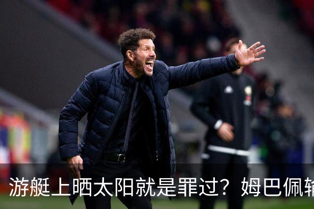 游艇上晒太阳就是罪过？姆巴佩输球后出海，键盘侠的“道德浪”卷得好高