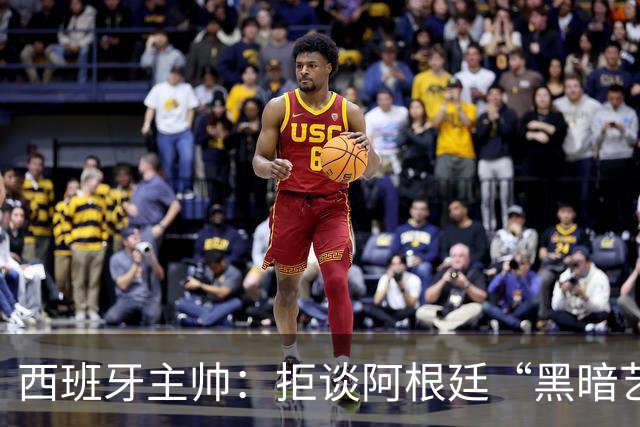 西班牙主帅：拒谈阿根廷“黑暗艺术”，决赛将是伟大表演