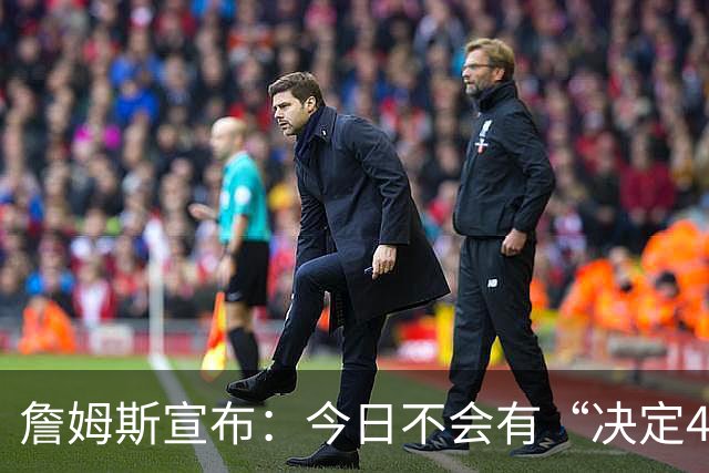 詹姆斯宣布：今日不会有“决定4” 经纪人调侃若去勇士超40场全美直播