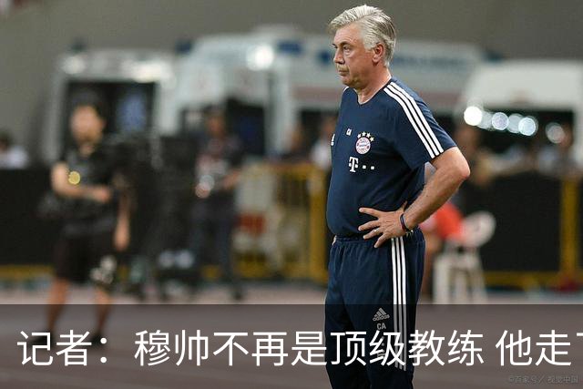 记者：穆帅不再是顶级教练 他走了十年的下坡路