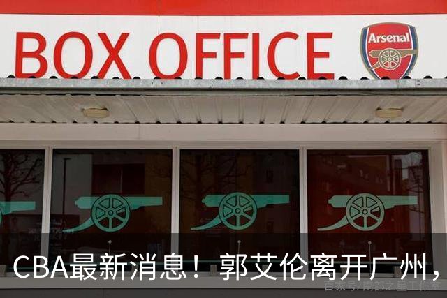 CBA最新消息！郭艾伦离开广州，上海男篮大管家离队，辽宁和段睿骐完成签约