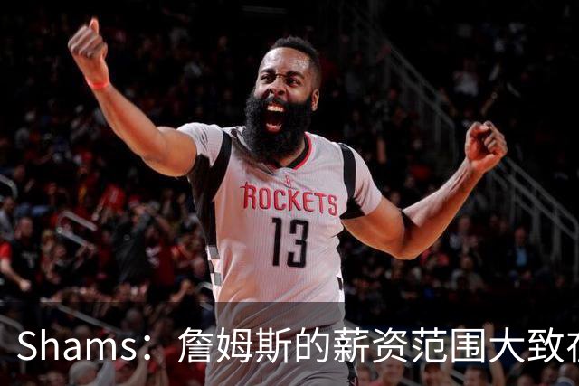 Shams：詹姆斯的薪资范围大致在老将底薪到各类特例合同之间